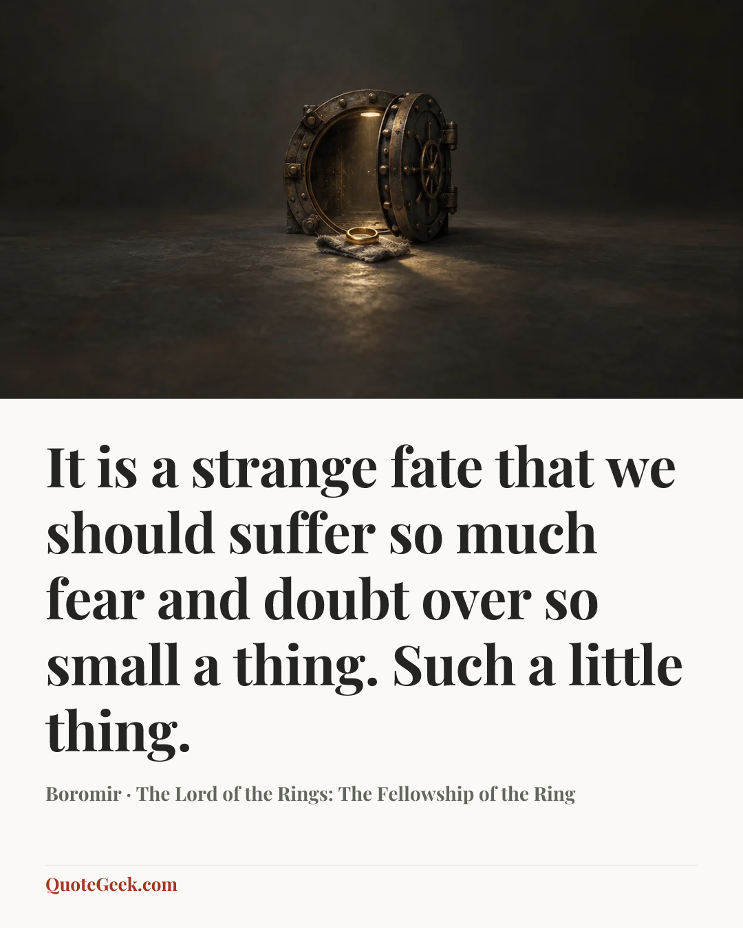 “It is a strange fate that we should suffer so much fear and doubt over so small a thing. Such a little thing.” — Boromir · The Lord of the Rings: The Fellowship of the Ring. Illustrated QuoteGeek card.