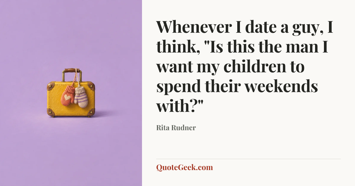 “Whenever I date a guy, I think, "Is this the man I want my children to spend their weekends with?"” — Rita Rudner. Illustrated QuoteGeek card.