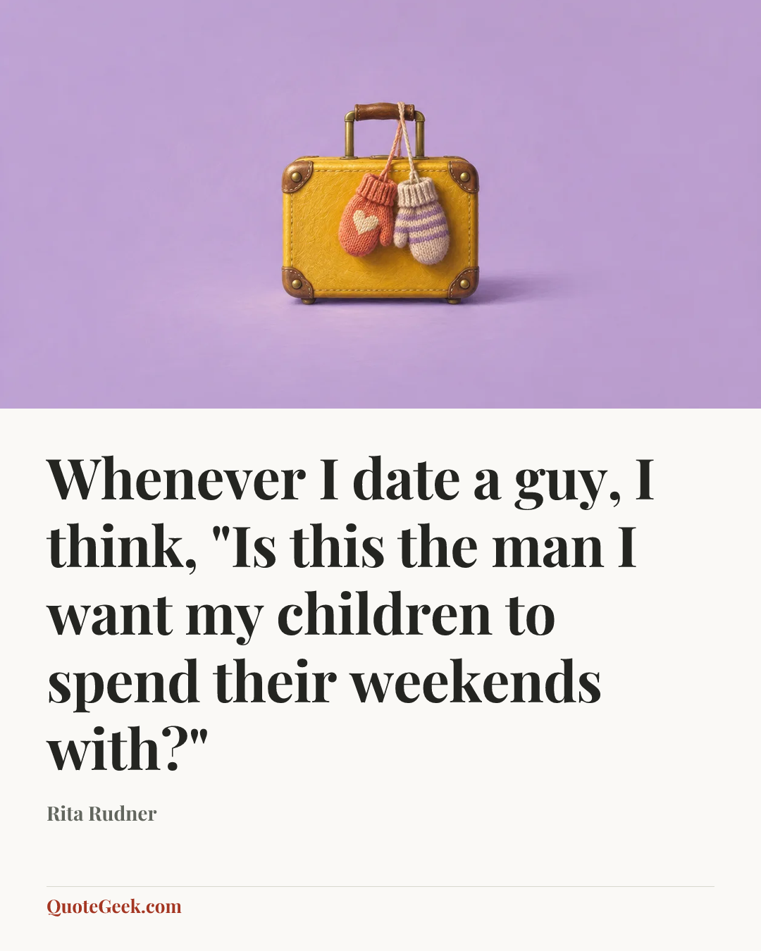 “Whenever I date a guy, I think, "Is this the man I want my children to spend their weekends with?"” — Rita Rudner. Illustrated QuoteGeek card.