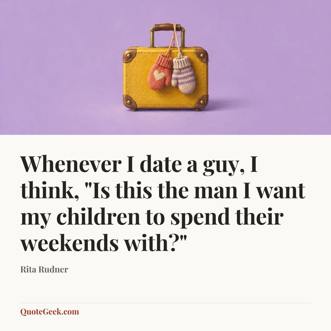 “Whenever I date a guy, I think, "Is this the man I want my children to spend their weekends with?"” — Rita Rudner. Illustrated QuoteGeek card.