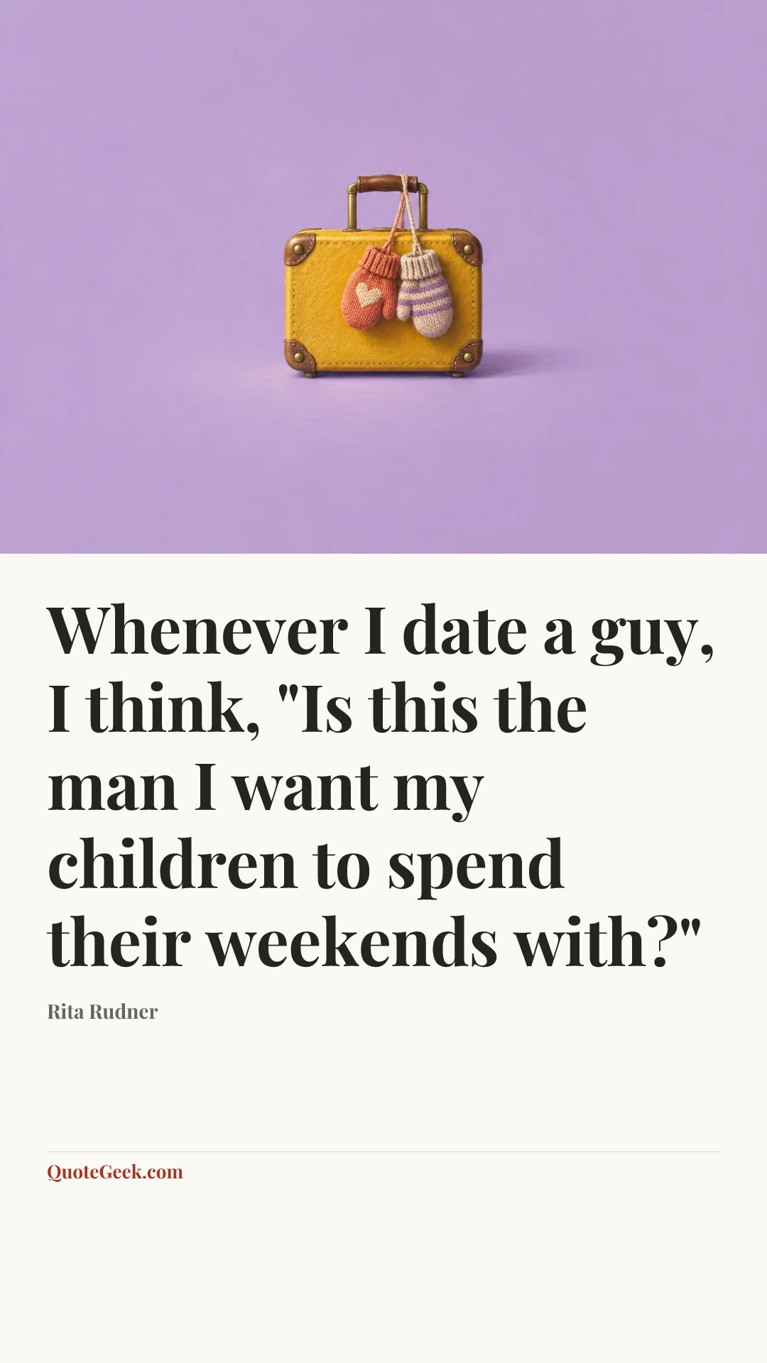 “Whenever I date a guy, I think, "Is this the man I want my children to spend their weekends with?"” — Rita Rudner. Illustrated QuoteGeek card.