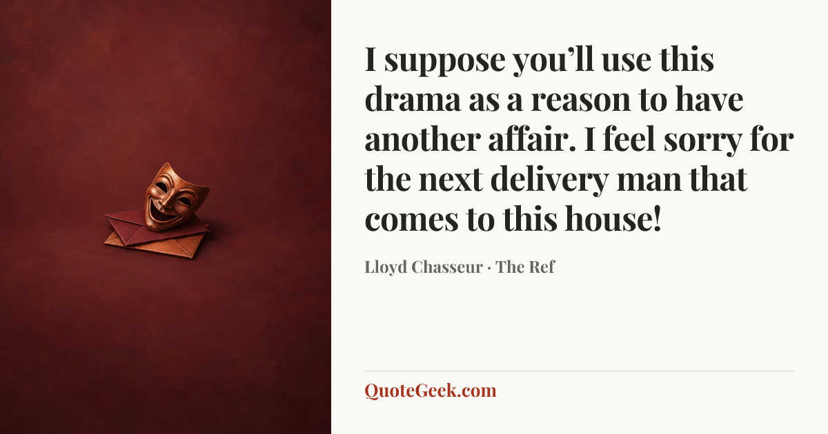 “I suppose you’ll use this drama as a reason to have another affair. I feel sorry for the next delivery man that comes to this house!” — Lloyd Chasseur · The Ref. Illustrated QuoteGeek card.