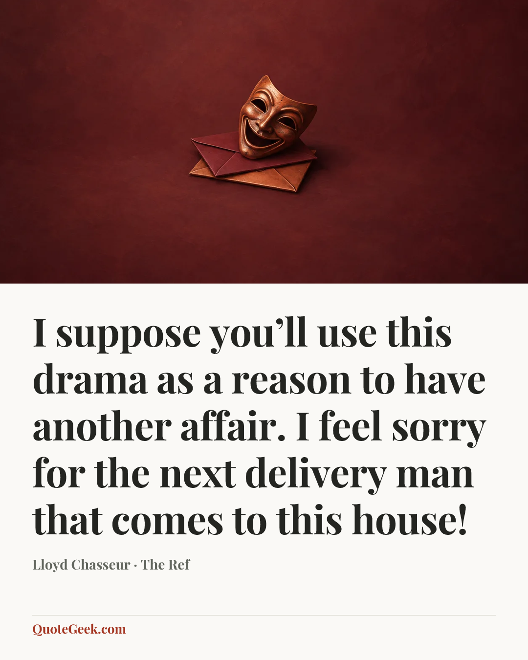 “I suppose you’ll use this drama as a reason to have another affair. I feel sorry for the next delivery man that comes to this house!” — Lloyd Chasseur · The Ref. Illustrated QuoteGeek card.