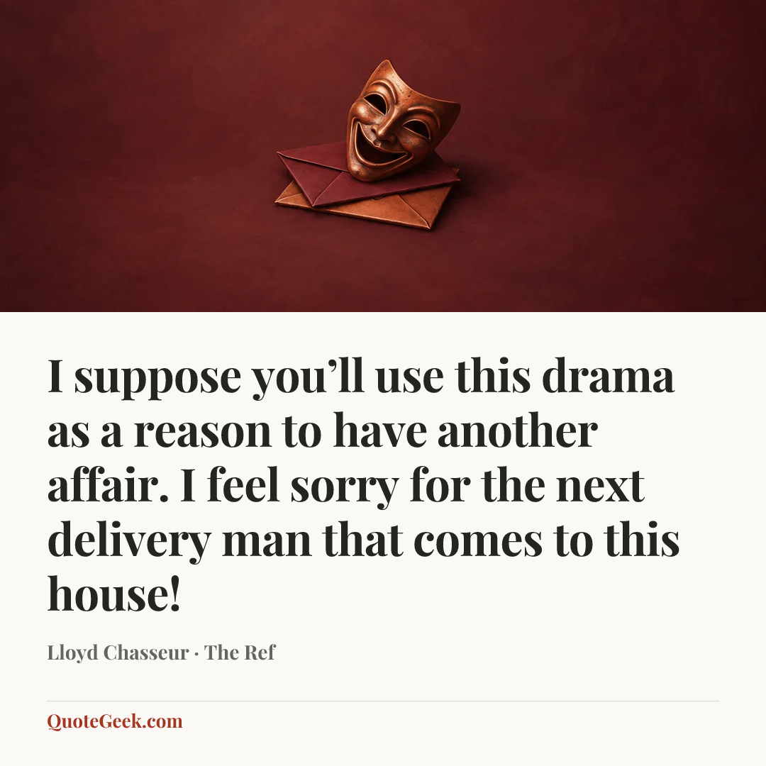 “I suppose you’ll use this drama as a reason to have another affair. I feel sorry for the next delivery man that comes to this house!” — Lloyd Chasseur · The Ref. Illustrated QuoteGeek card.