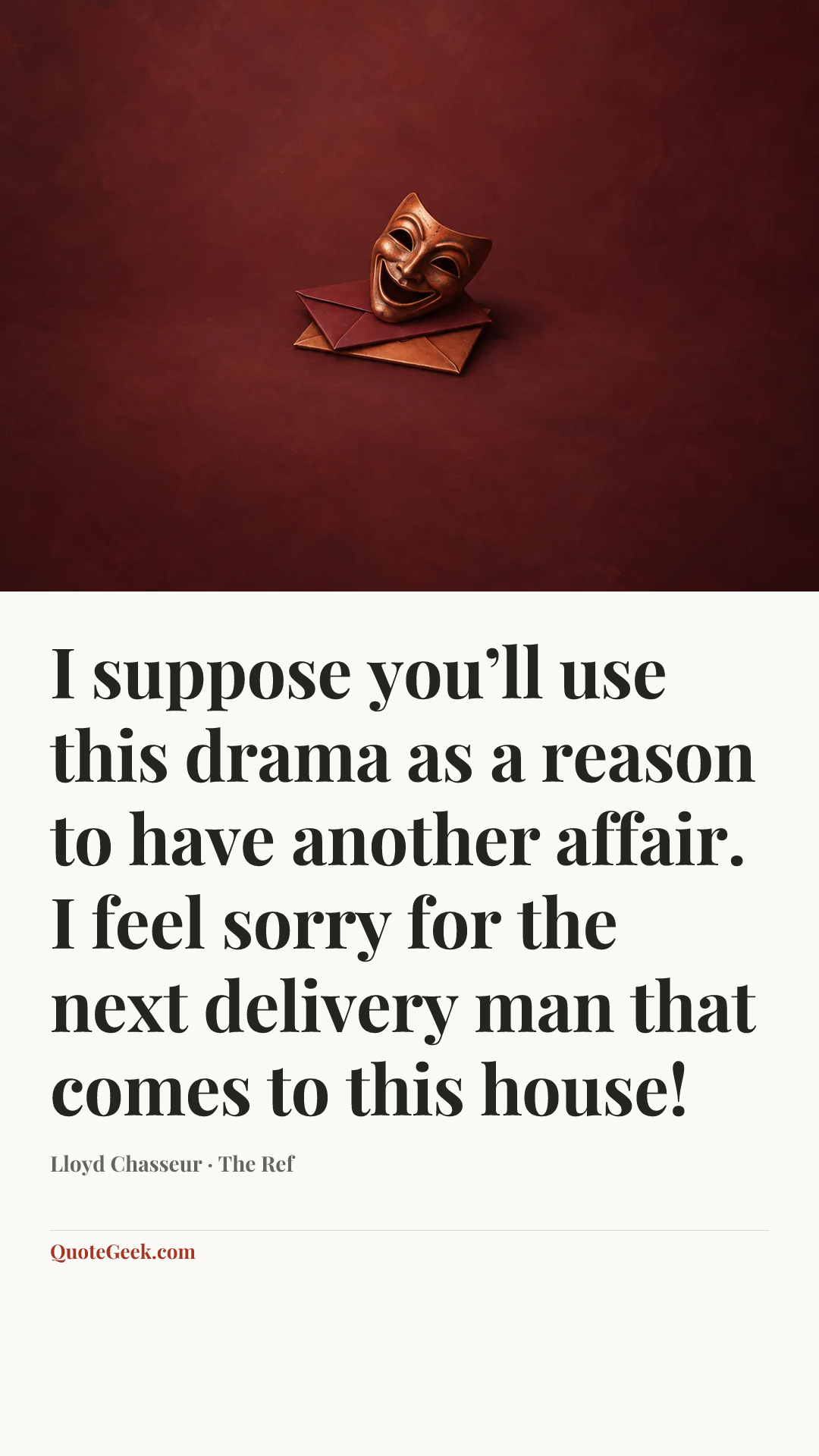 “I suppose you’ll use this drama as a reason to have another affair. I feel sorry for the next delivery man that comes to this house!” — Lloyd Chasseur · The Ref. Illustrated QuoteGeek card.