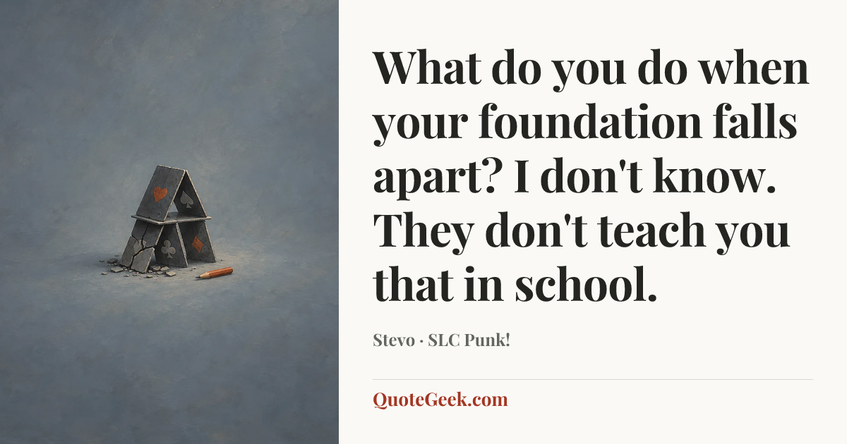“What do you do when your foundation falls apart? I don't know. They don't teach you that in school.” — Stevo · SLC Punk!. Illustrated QuoteGeek card.