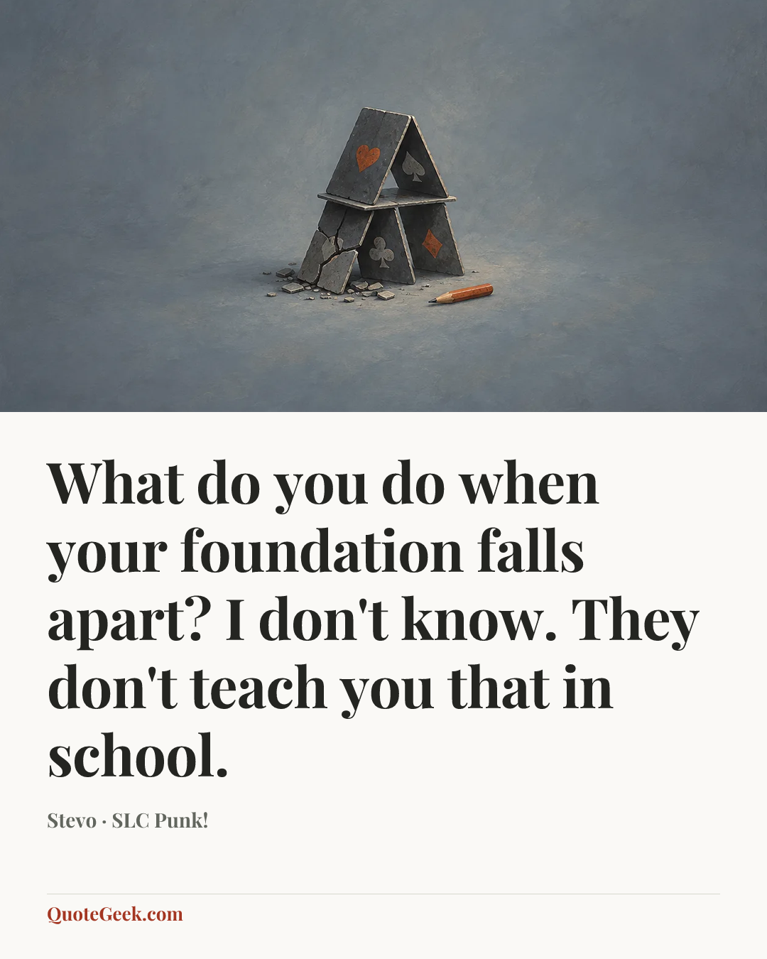 “What do you do when your foundation falls apart? I don't know. They don't teach you that in school.” — Stevo · SLC Punk!. Illustrated QuoteGeek card.