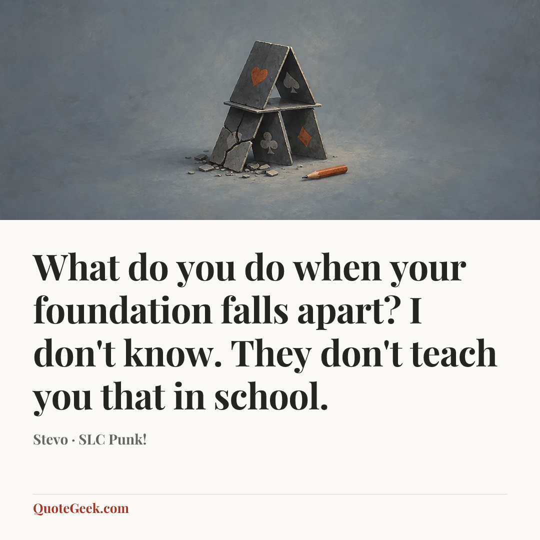 “What do you do when your foundation falls apart? I don't know. They don't teach you that in school.” — Stevo · SLC Punk!. Illustrated QuoteGeek card.