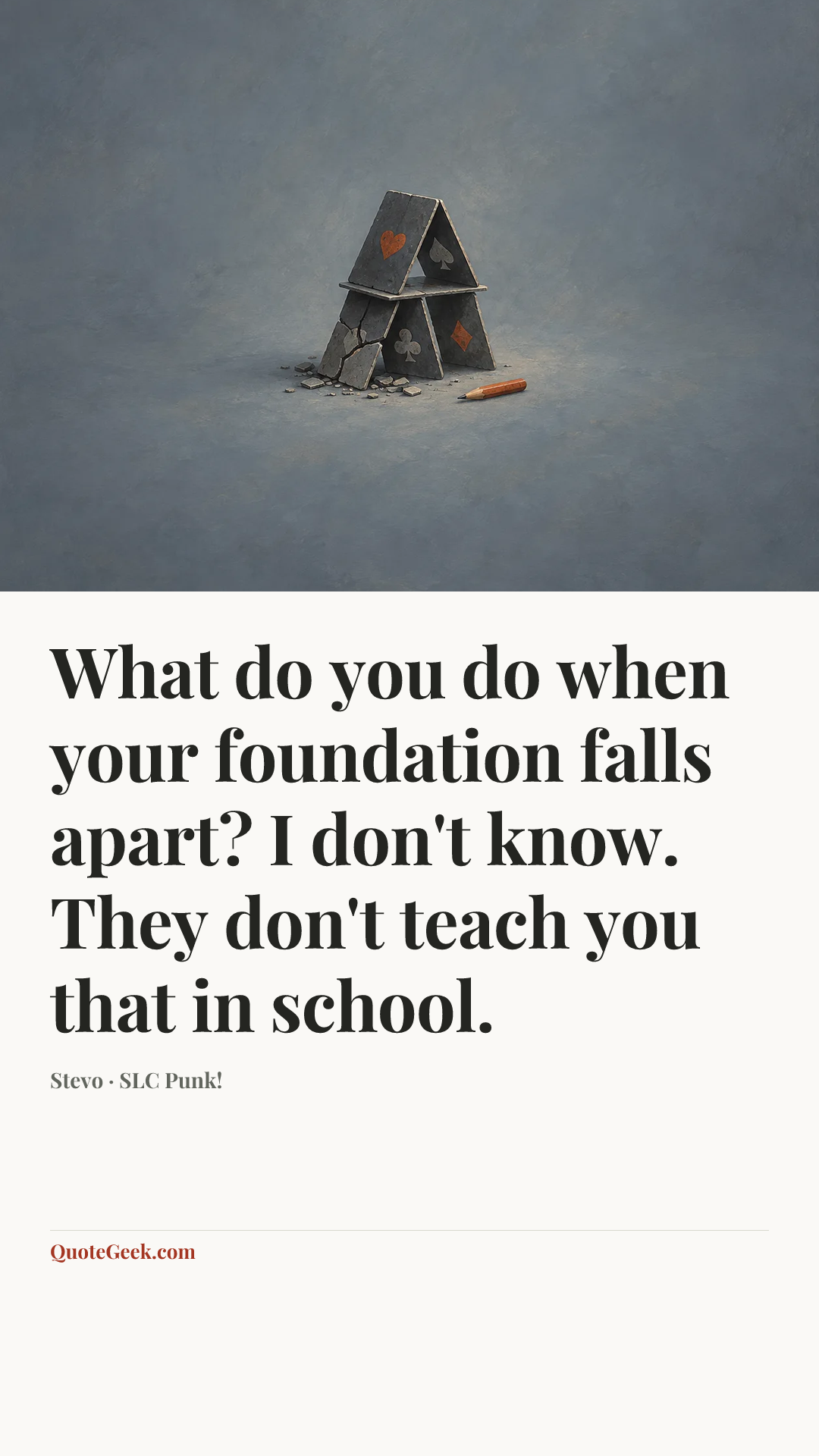 “What do you do when your foundation falls apart? I don't know. They don't teach you that in school.” — Stevo · SLC Punk!. Illustrated QuoteGeek card.
