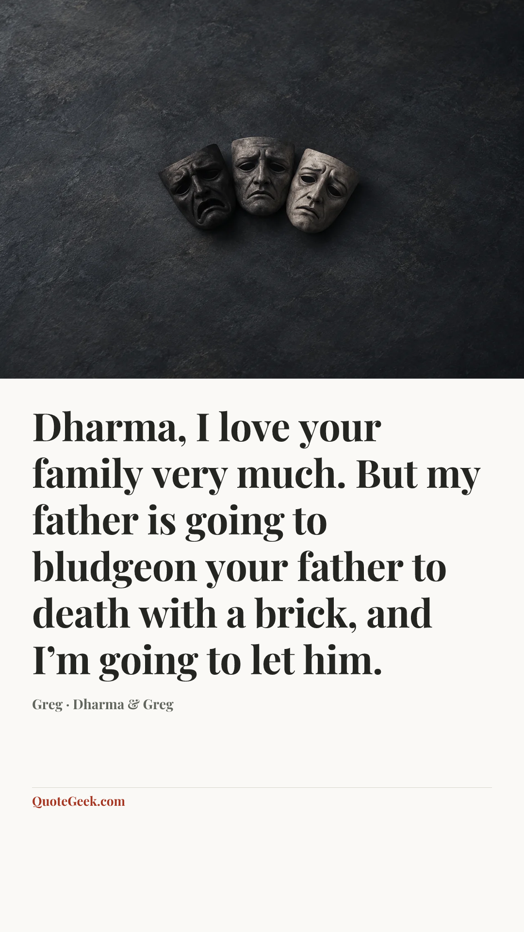 “Dharma, I love your family very much. But my father is going to bludgeon your father to death with a brick, and I’m going to let him.” — Greg · Dharma & Greg. Illustrated QuoteGeek card.