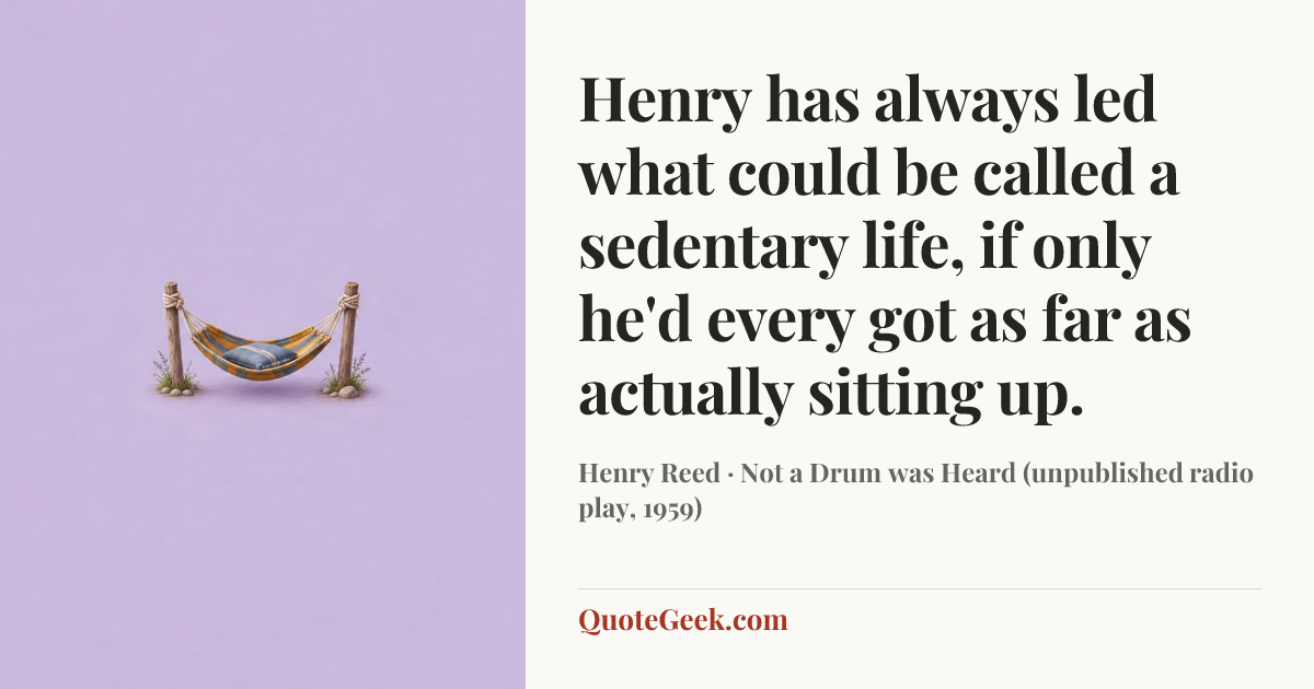 “Henry has always led what could be called a sedentary life, if only he'd every got as far as actually sitting up.” — Henry Reed · Not a Drum was Heard (unpublished radio play, 1959). Illustrated QuoteGeek card.