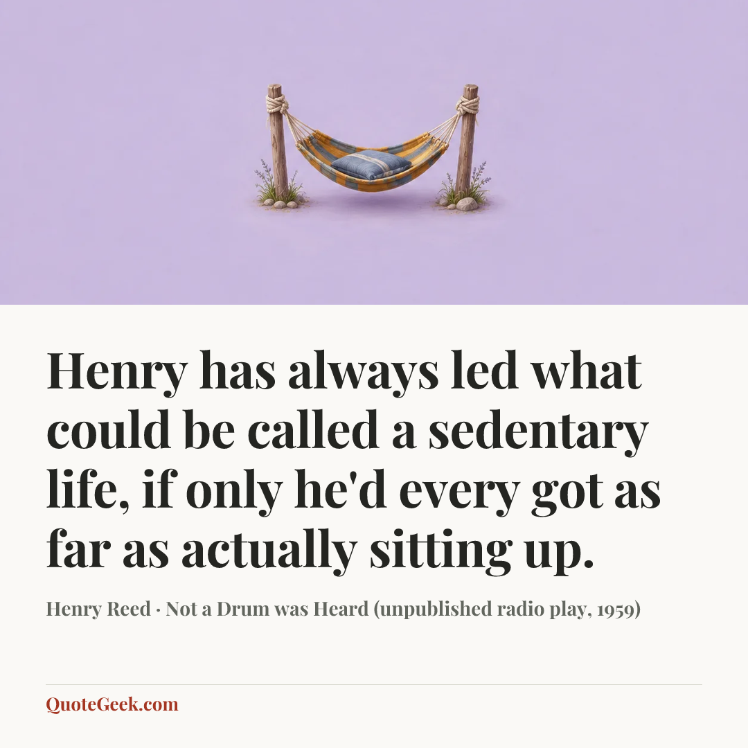 “Henry has always led what could be called a sedentary life, if only he'd every got as far as actually sitting up.” — Henry Reed · Not a Drum was Heard (unpublished radio play, 1959). Illustrated QuoteGeek card.