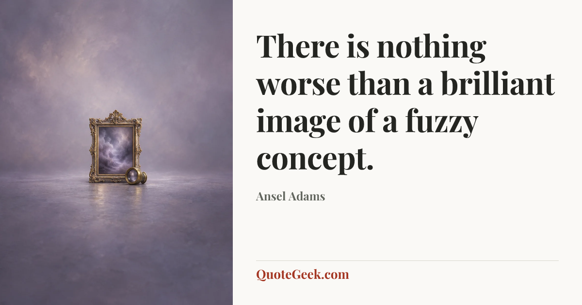 “There is nothing worse than a brilliant image of a fuzzy concept.” — Ansel Adams. Illustrated QuoteGeek card.