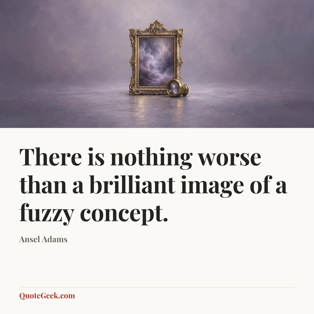 “There is nothing worse than a brilliant image of a fuzzy concept.” — Ansel Adams. Illustrated QuoteGeek card.