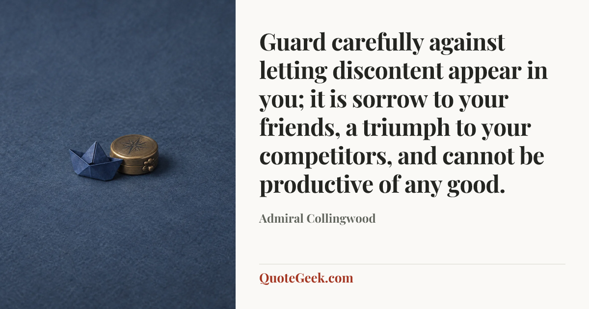 “Guard carefully against letting discontent appear in you; it is sorrow to your friends, a triumph to your competitors, and cannot be productive of any good.” — Admiral Collingwood. Illustrated QuoteGeek card.