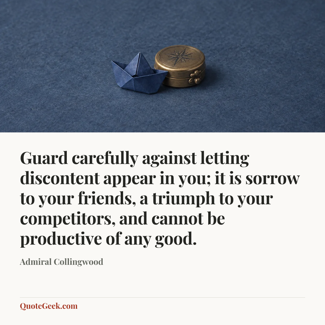 “Guard carefully against letting discontent appear in you; it is sorrow to your friends, a triumph to your competitors, and cannot be productive of any good.” — Admiral Collingwood. Illustrated QuoteGeek card.