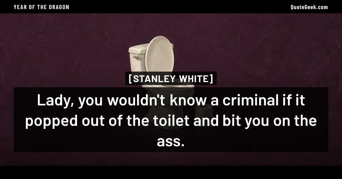 “Lady, you wouldn't know a criminal if it popped out of the toilet and bit you on the ass.” — Stanley White · Year of the Dragon. Illustrated QuoteGeek card.
