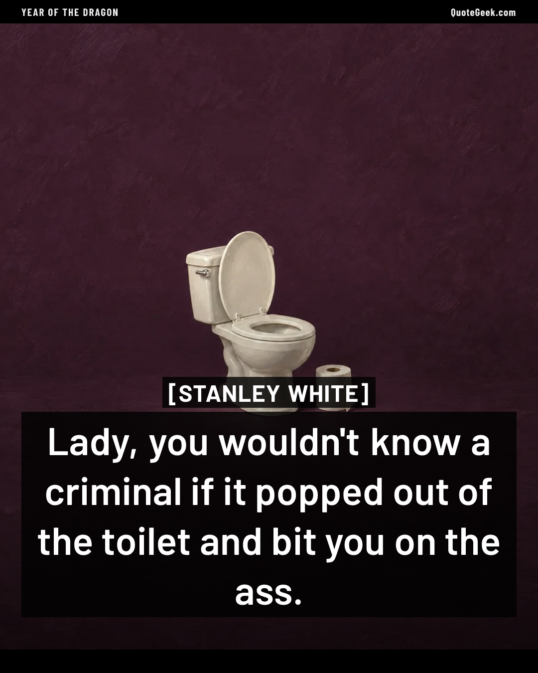 “Lady, you wouldn't know a criminal if it popped out of the toilet and bit you on the ass.” — Stanley White · Year of the Dragon. Illustrated QuoteGeek card.