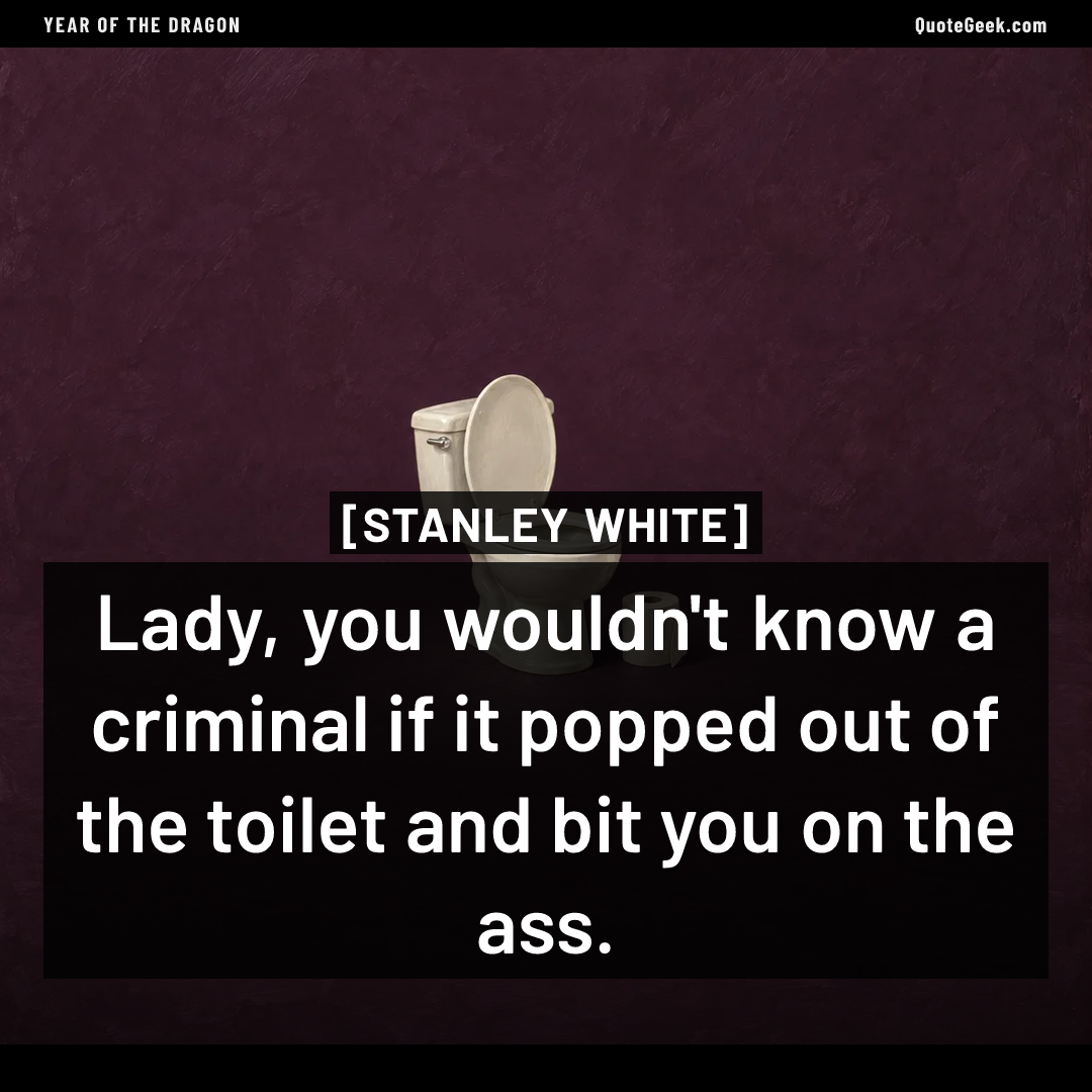“Lady, you wouldn't know a criminal if it popped out of the toilet and bit you on the ass.” — Stanley White · Year of the Dragon. Illustrated QuoteGeek card.