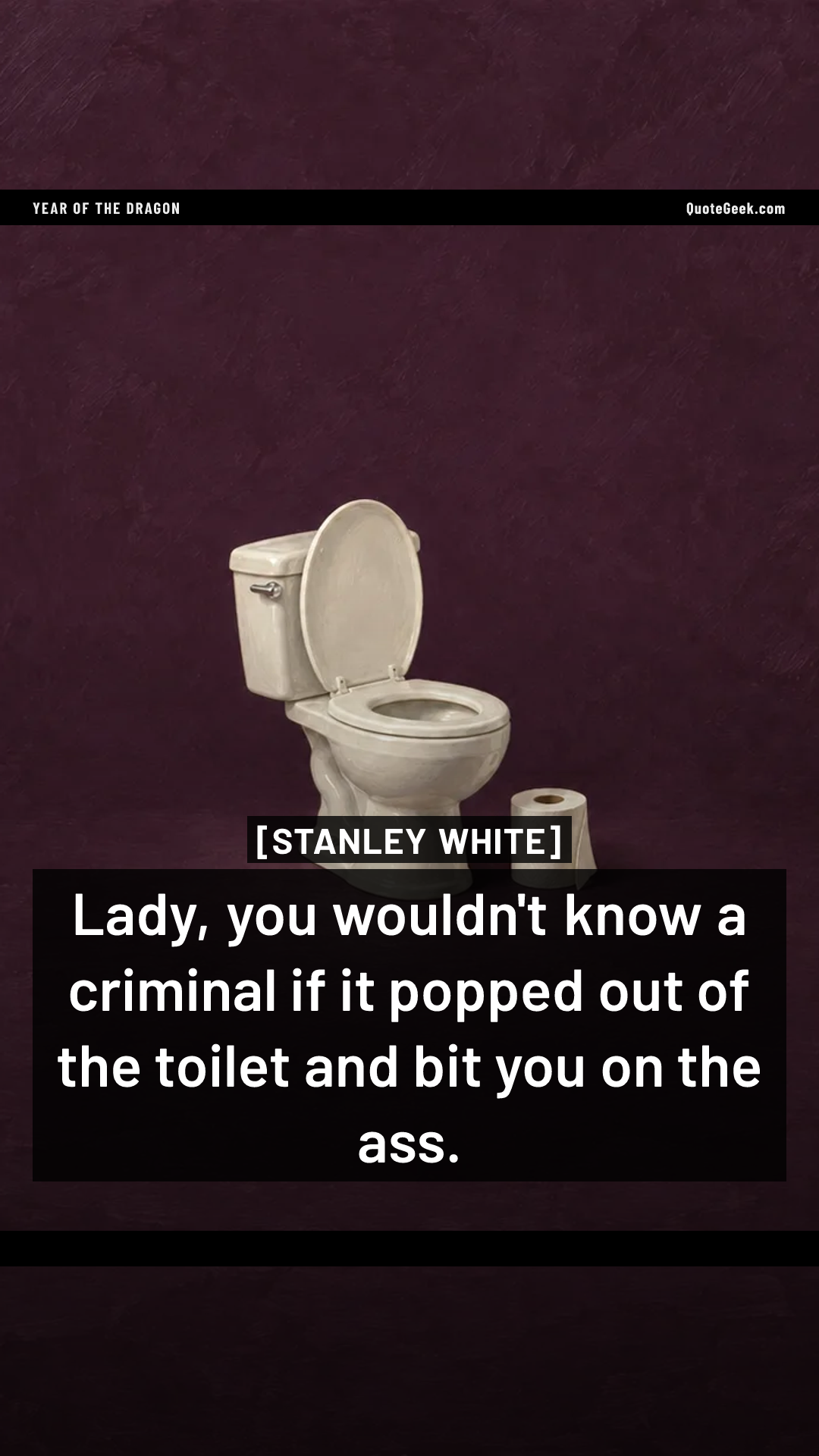 “Lady, you wouldn't know a criminal if it popped out of the toilet and bit you on the ass.” — Stanley White · Year of the Dragon. Illustrated QuoteGeek card.