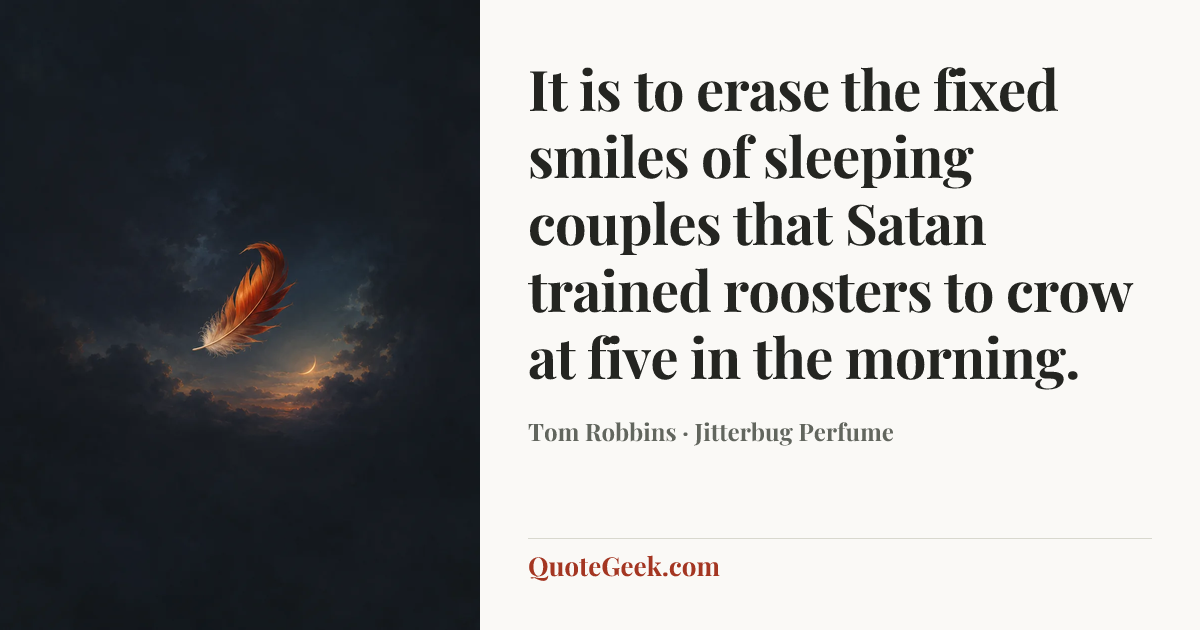 “It is to erase the fixed smiles of sleeping couples that Satan trained roosters to crow at five in the morning.” — Tom Robbins · Jitterbug Perfume. Illustrated QuoteGeek card.