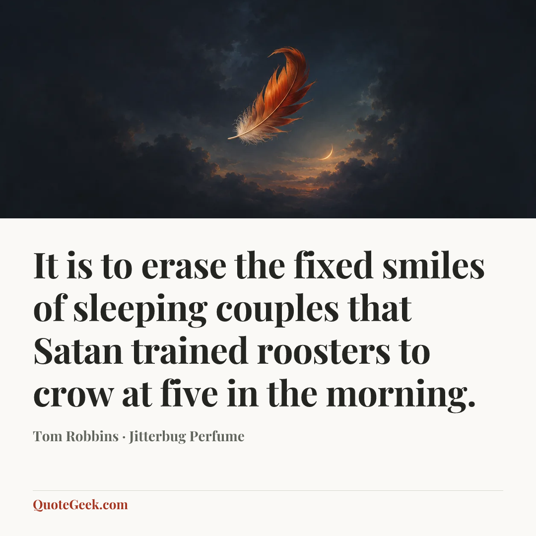 “It is to erase the fixed smiles of sleeping couples that Satan trained roosters to crow at five in the morning.” — Tom Robbins · Jitterbug Perfume. Illustrated QuoteGeek card.