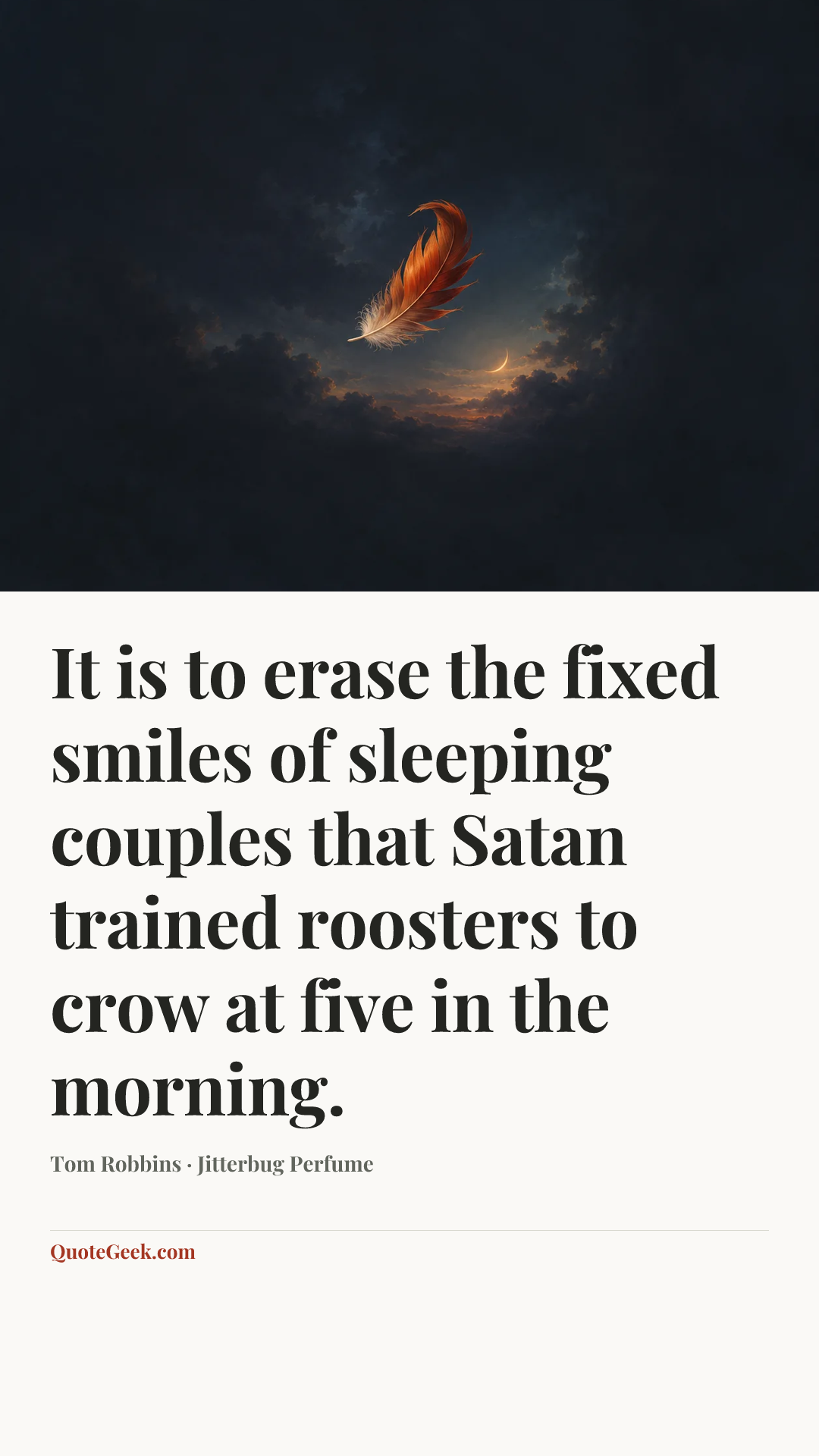 “It is to erase the fixed smiles of sleeping couples that Satan trained roosters to crow at five in the morning.” — Tom Robbins · Jitterbug Perfume. Illustrated QuoteGeek card.