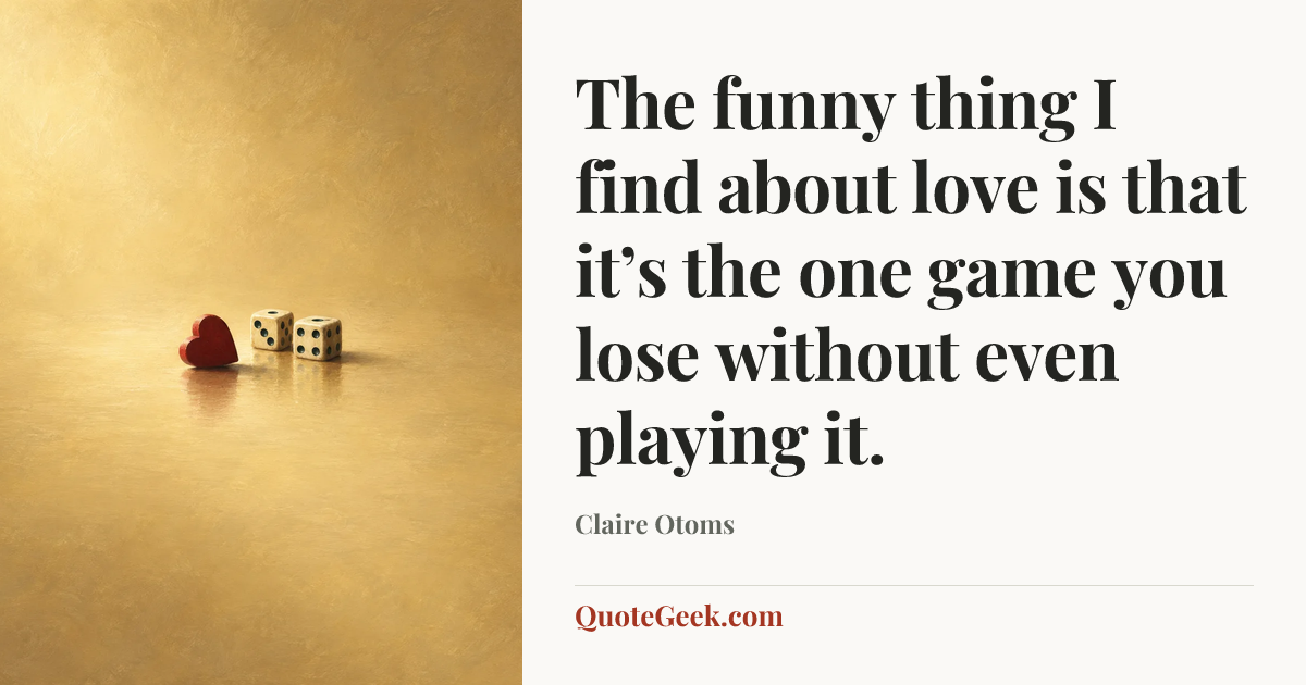 “The funny thing I find about love is that it’s the one game you lose without even playing it.” — Claire Otoms. Illustrated QuoteGeek card.