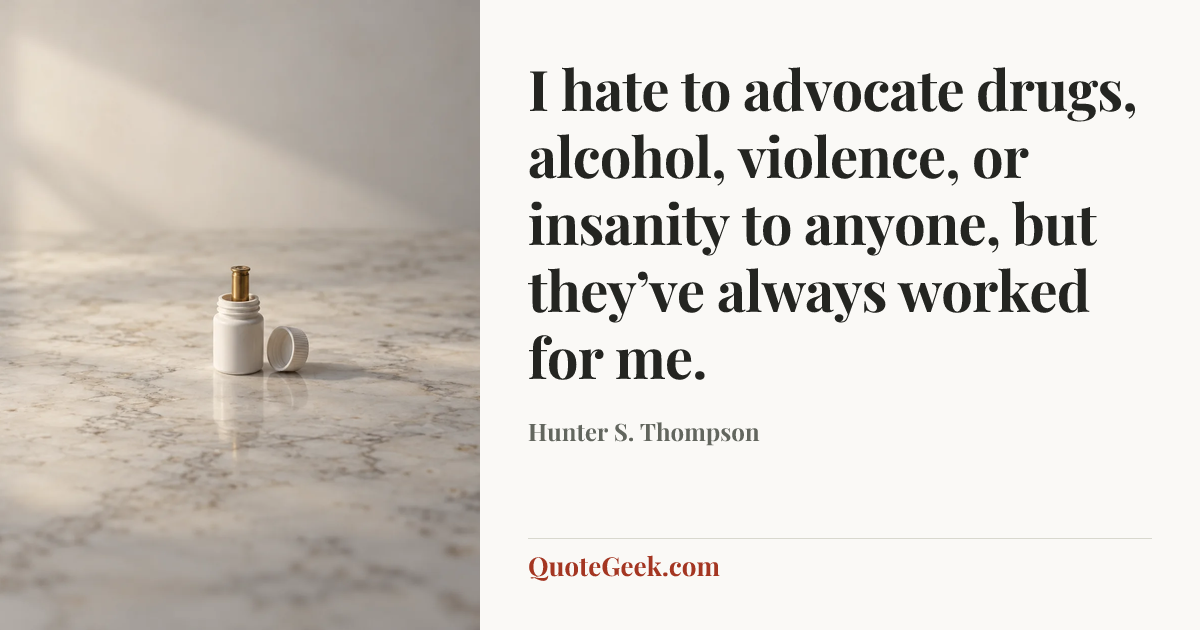 “I hate to advocate drugs, alcohol, violence, or insanity to anyone, but they’ve always worked for me.” — Hunter S. Thompson. Illustrated QuoteGeek card.