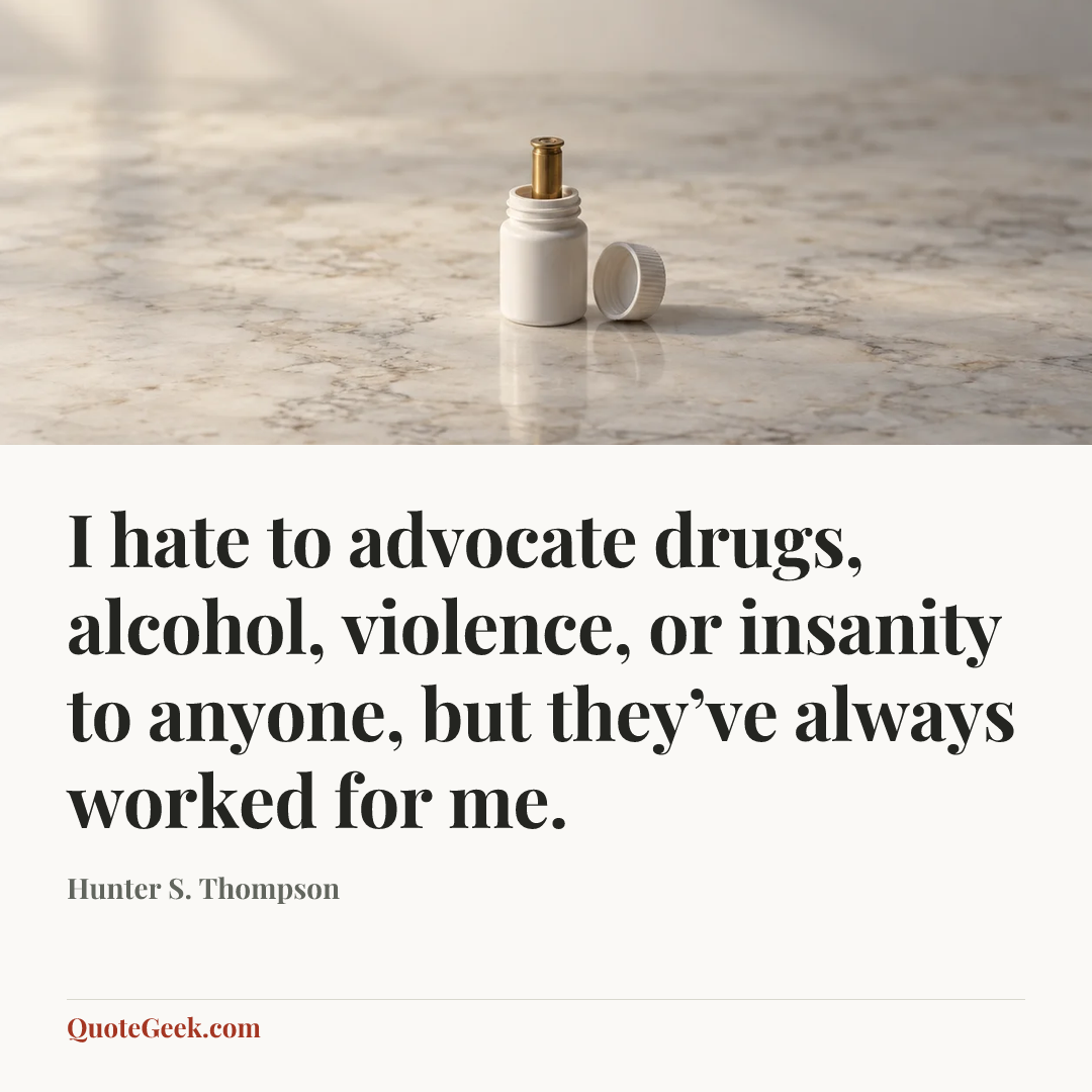 “I hate to advocate drugs, alcohol, violence, or insanity to anyone, but they’ve always worked for me.” — Hunter S. Thompson. Illustrated QuoteGeek card.