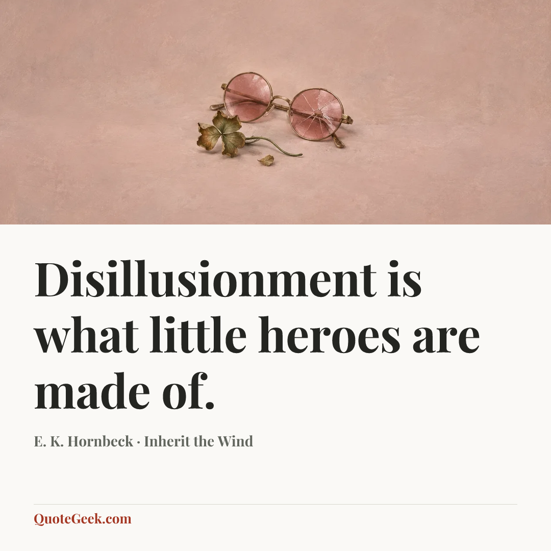 “Disillusionment is what little heroes are made of.” — E. K. Hornbeck · Inherit the Wind. Illustrated QuoteGeek card.