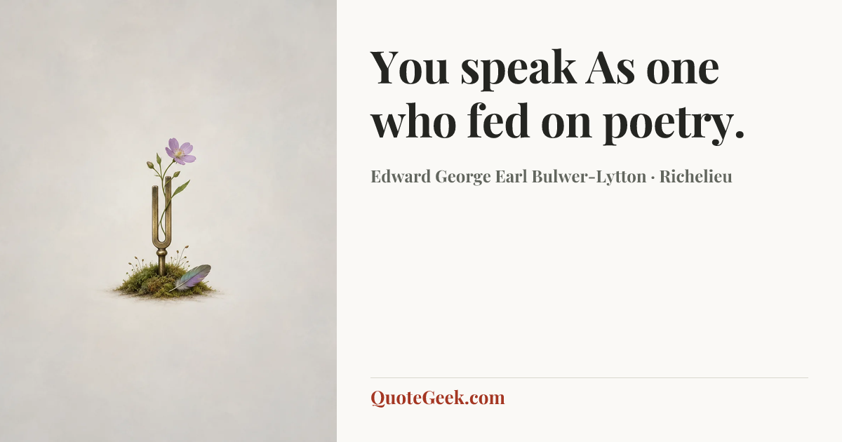 “You speak
As one who fed on poetry.” — Edward George Earl Bulwer-Lytton · Richelieu. Illustrated QuoteGeek card.