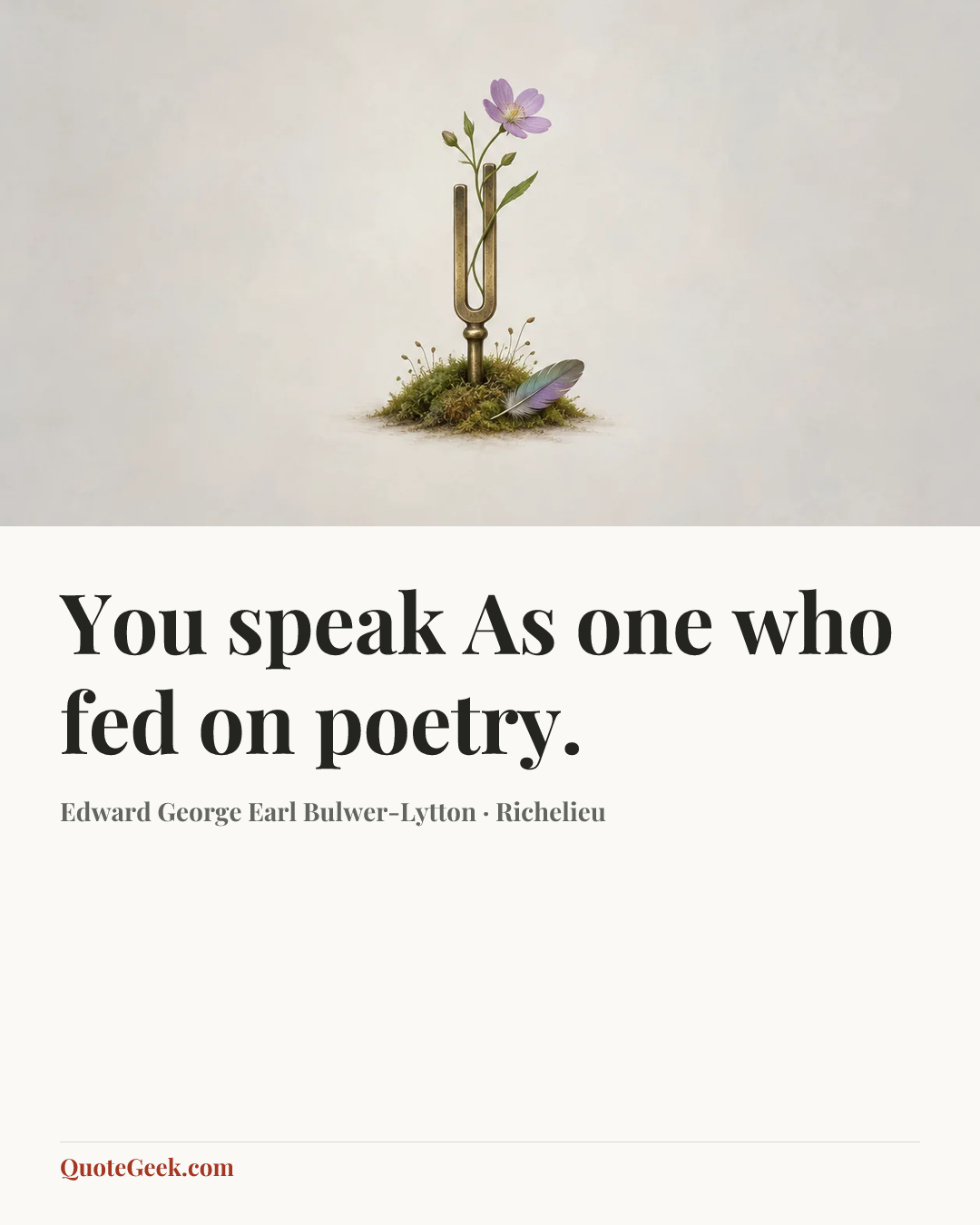 “You speak
As one who fed on poetry.” — Edward George Earl Bulwer-Lytton · Richelieu. Illustrated QuoteGeek card.