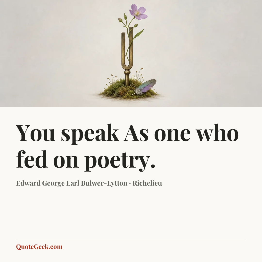 “You speak
As one who fed on poetry.” — Edward George Earl Bulwer-Lytton · Richelieu. Illustrated QuoteGeek card.