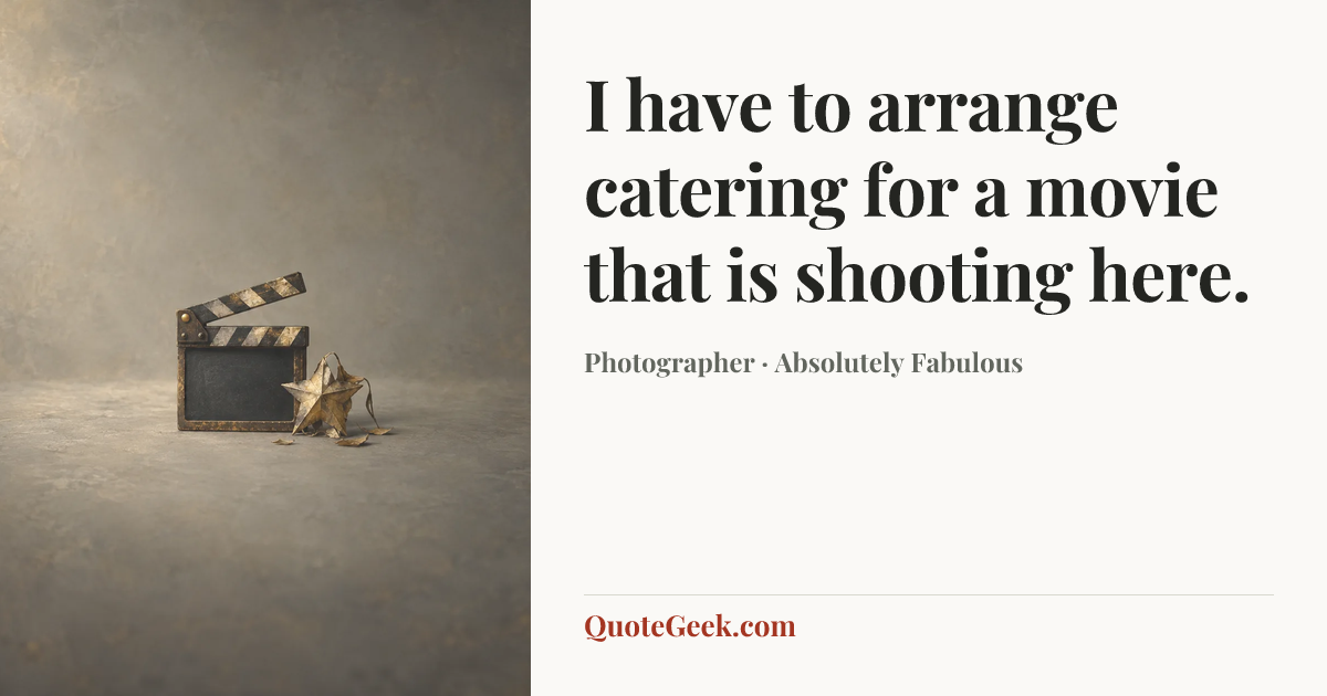 “I have to arrange catering for a movie that is shooting here.” — Photographer · Absolutely Fabulous. Illustrated QuoteGeek card.