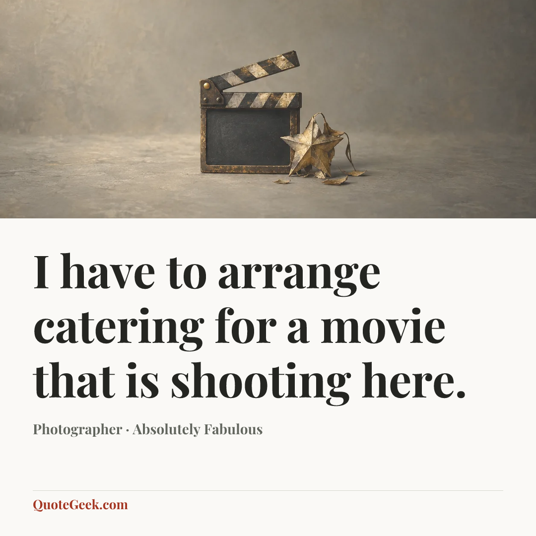 “I have to arrange catering for a movie that is shooting here.” — Photographer · Absolutely Fabulous. Illustrated QuoteGeek card.