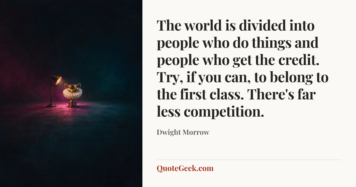 “The world is divided into people who do things and people who get the credit. Try, if you can, to belong to the first class. There's far less competition.” — Dwight Morrow. Illustrated QuoteGeek card.
