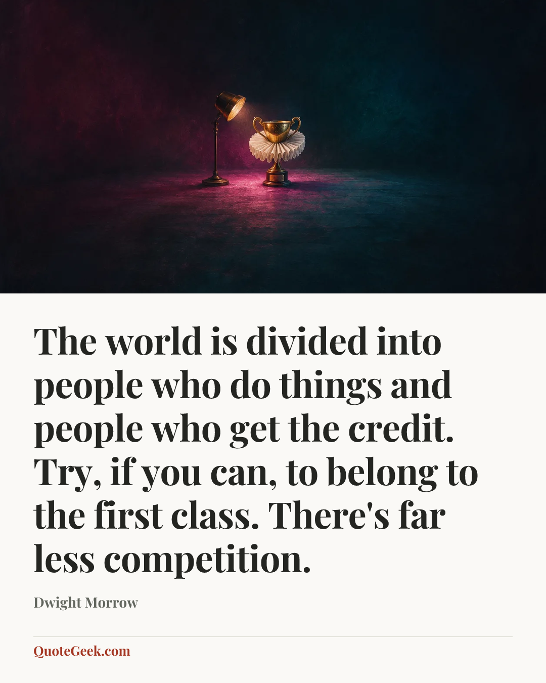 “The world is divided into people who do things and people who get the credit. Try, if you can, to belong to the first class. There's far less competition.” — Dwight Morrow. Illustrated QuoteGeek card.
