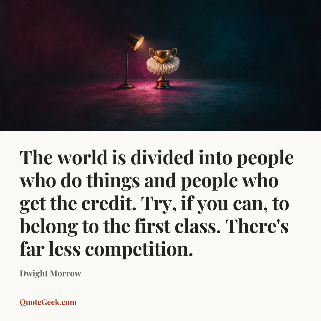 “The world is divided into people who do things and people who get the credit. Try, if you can, to belong to the first class. There's far less competition.” — Dwight Morrow. Illustrated QuoteGeek card.