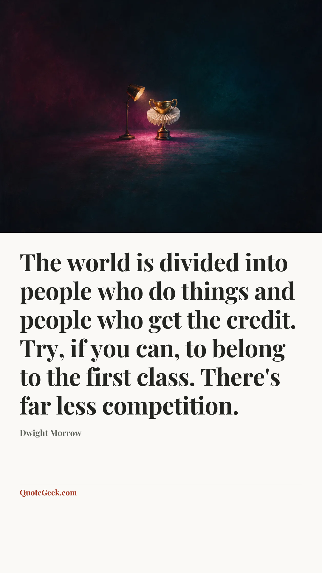 “The world is divided into people who do things and people who get the credit. Try, if you can, to belong to the first class. There's far less competition.” — Dwight Morrow. Illustrated QuoteGeek card.