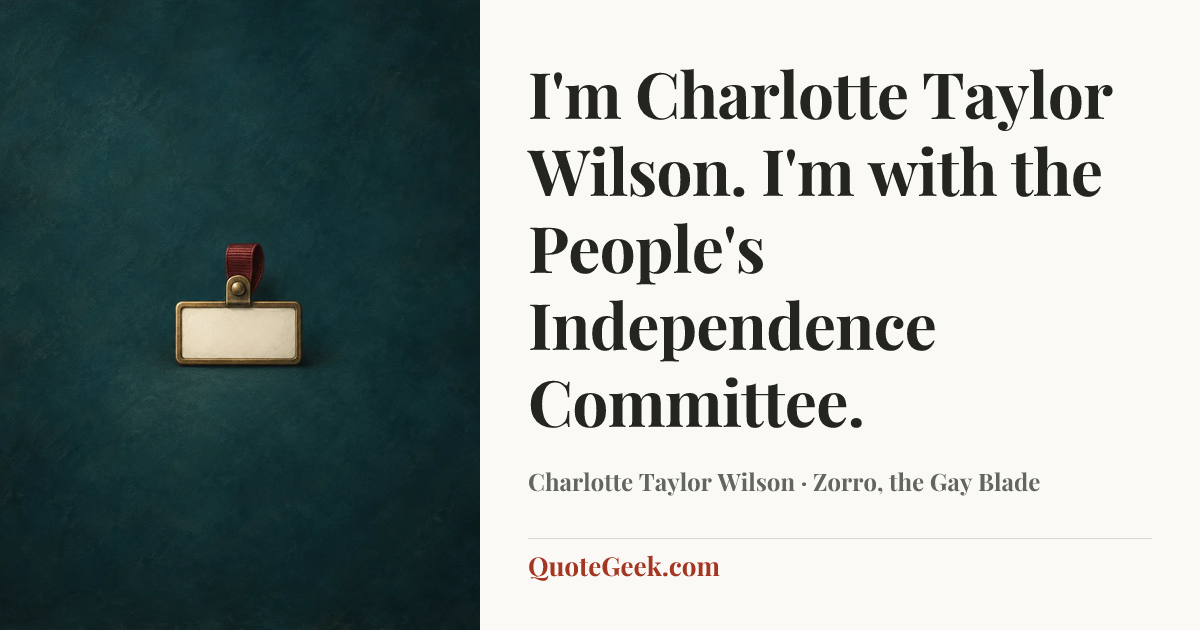 “I'm Charlotte Taylor Wilson. I'm with the People's Independence Committee.” — Charlotte Taylor Wilson · Zorro, the Gay Blade. Illustrated QuoteGeek card.