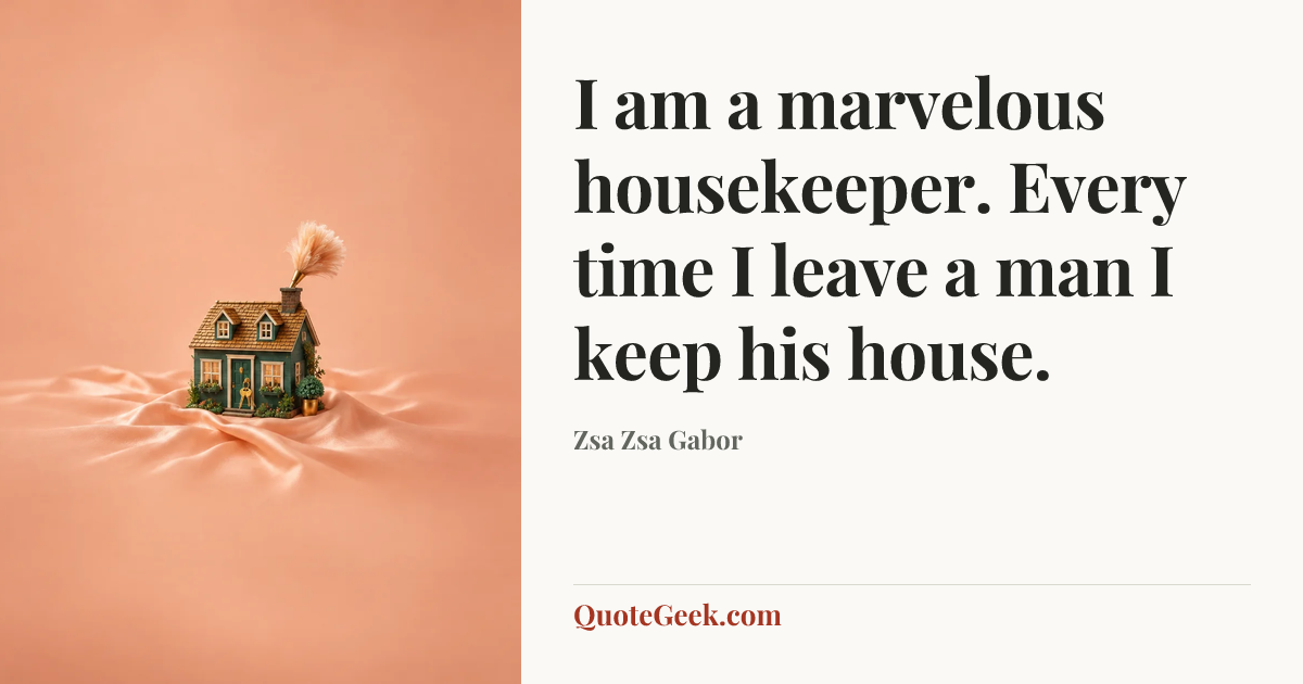 “I am a marvelous housekeeper. Every time I leave a man I keep his house.” — Zsa Zsa Gabor. Illustrated QuoteGeek card.