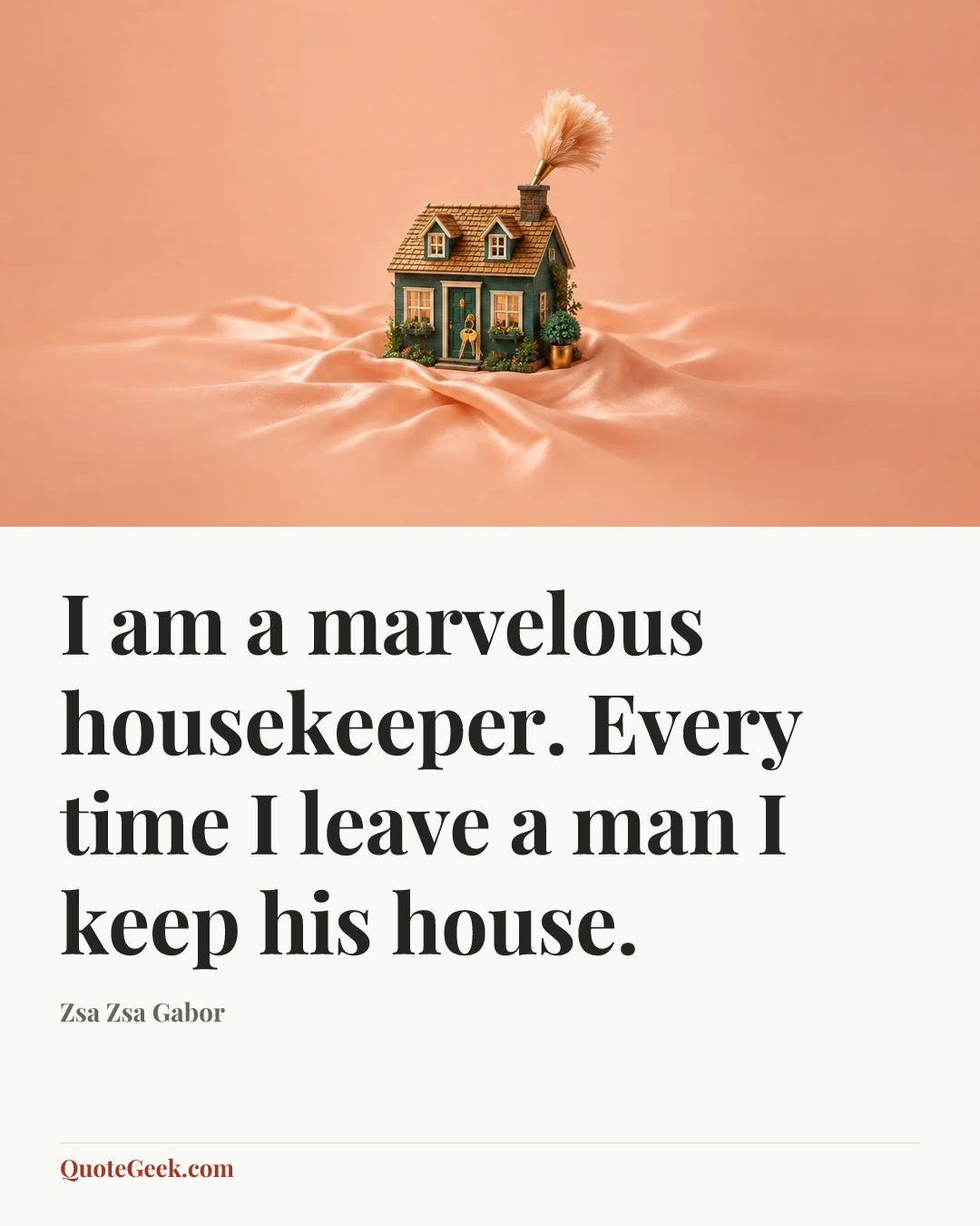 “I am a marvelous housekeeper. Every time I leave a man I keep his house.” — Zsa Zsa Gabor. Illustrated QuoteGeek card.
