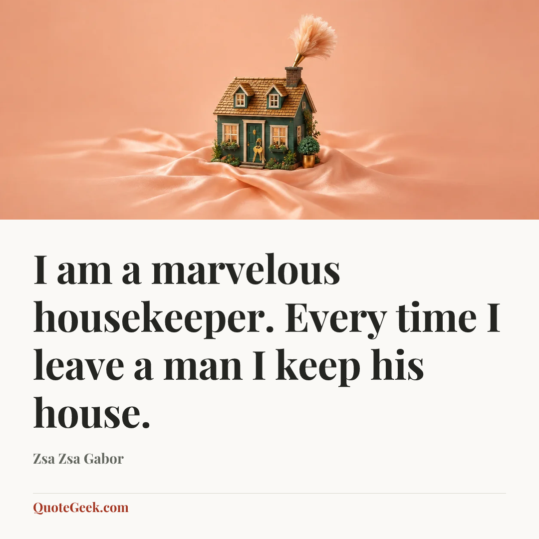 “I am a marvelous housekeeper. Every time I leave a man I keep his house.” — Zsa Zsa Gabor. Illustrated QuoteGeek card.