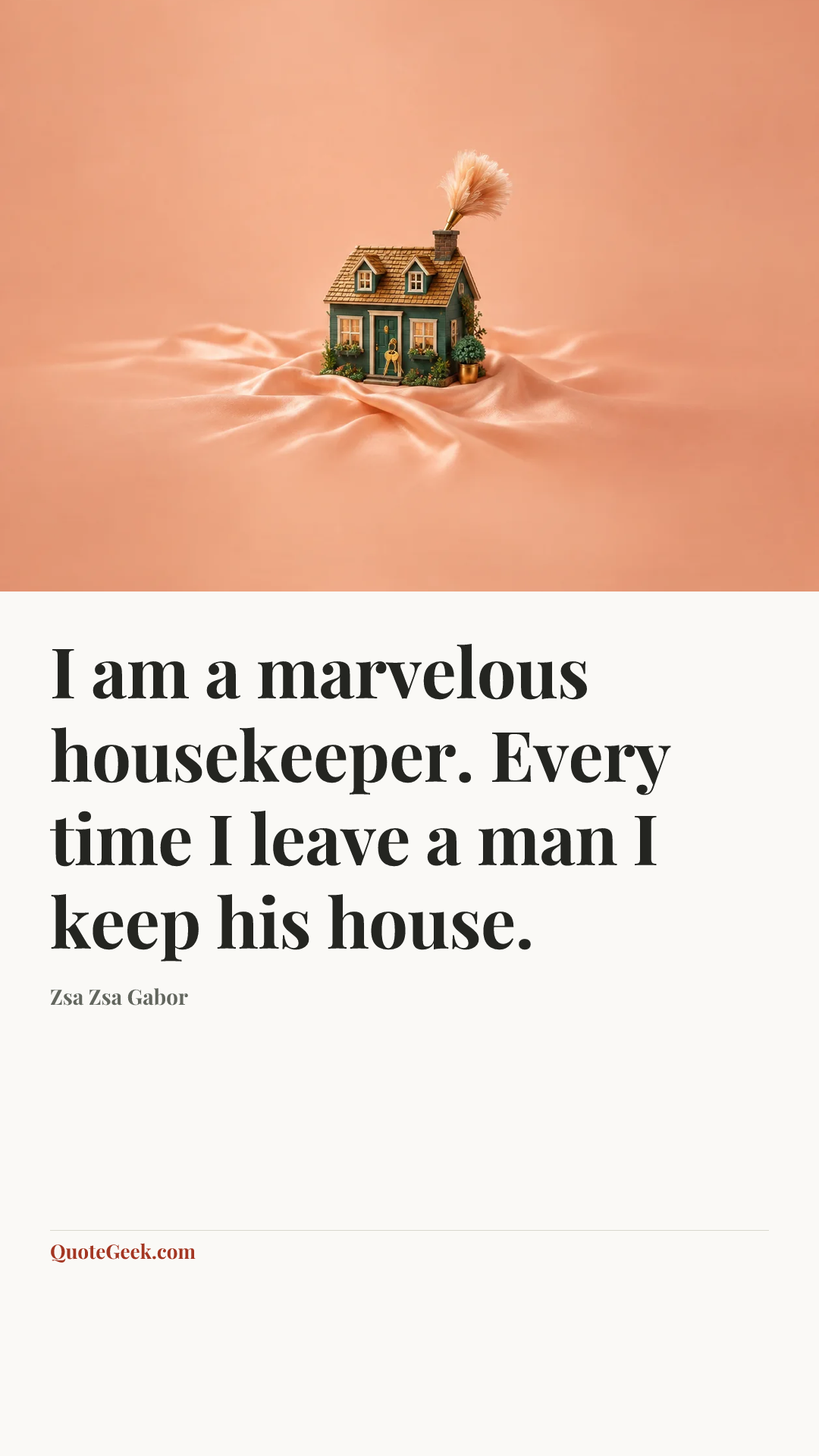 “I am a marvelous housekeeper. Every time I leave a man I keep his house.” — Zsa Zsa Gabor. Illustrated QuoteGeek card.