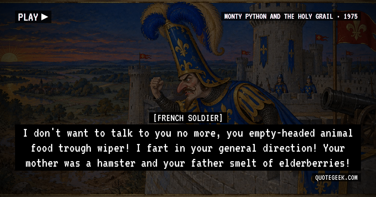 “I don't want to talk to you no more, you empty-headed animal food trough wiper! I fart in your general direction! Your mother was a hamster and your father smelt of elderberries!” — French Soldier · Monty Python and the Holy Grail. Illustrated QuoteGeek card.