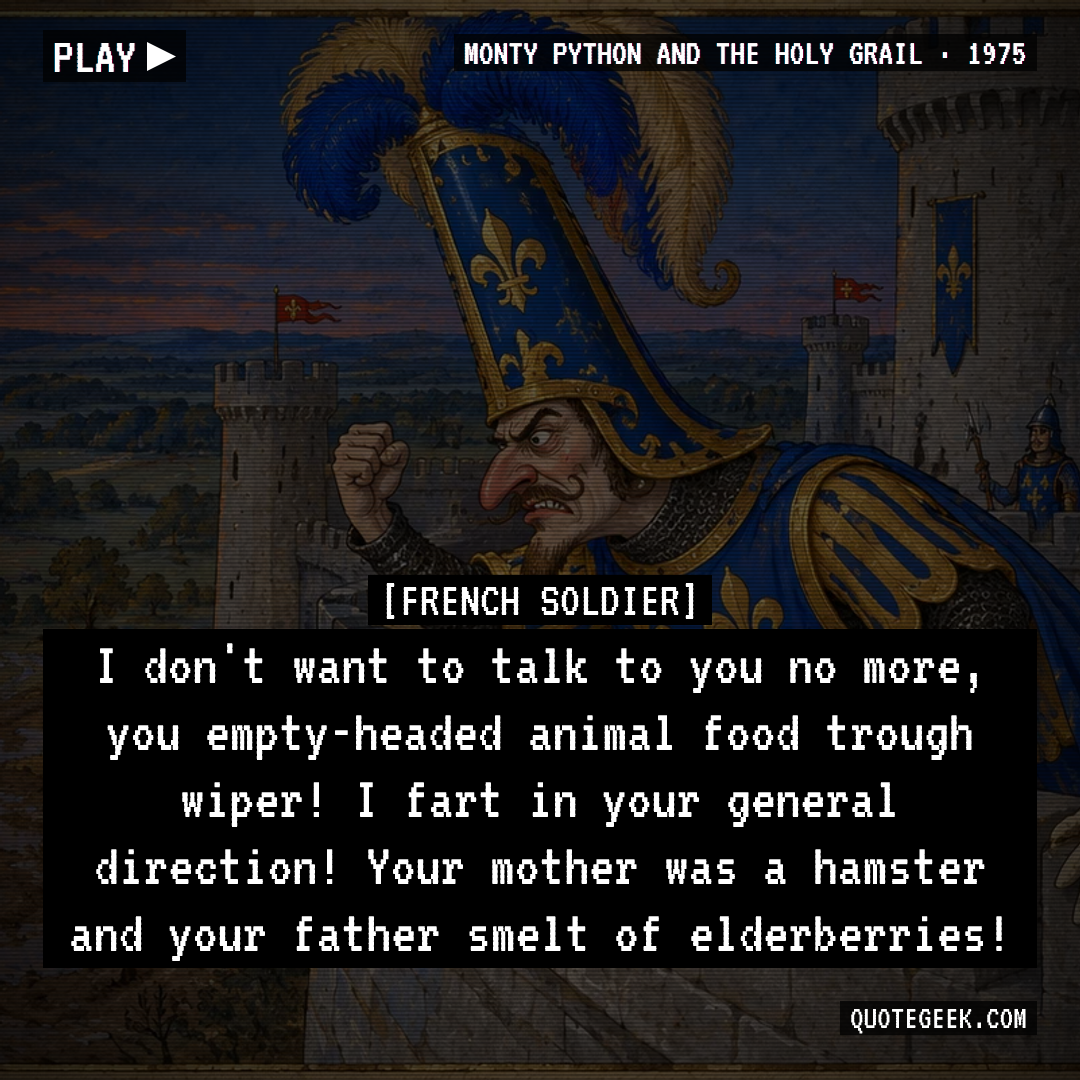 “I don't want to talk to you no more, you empty-headed animal food trough wiper! I fart in your general direction! Your mother was a hamster and your father smelt of elderberries!” — French Soldier · Monty Python and the Holy Grail. Illustrated QuoteGeek card.