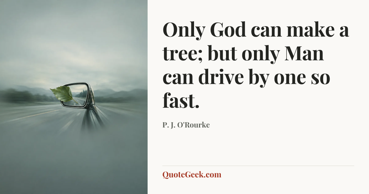 “Only God can make a tree; but only Man can drive by one so fast.” — P. J. O'Rourke. Illustrated QuoteGeek card.