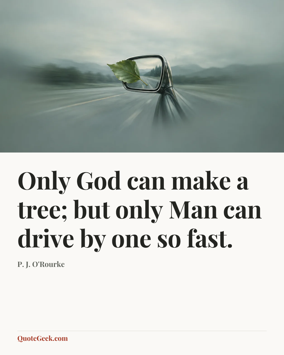 “Only God can make a tree; but only Man can drive by one so fast.” — P. J. O'Rourke. Illustrated QuoteGeek card.