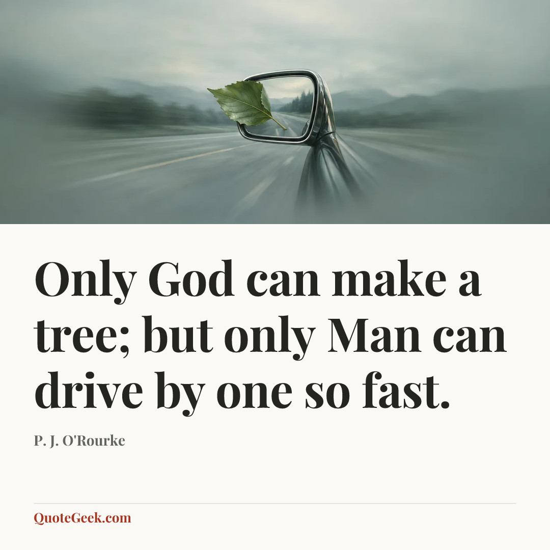 “Only God can make a tree; but only Man can drive by one so fast.” — P. J. O'Rourke. Illustrated QuoteGeek card.